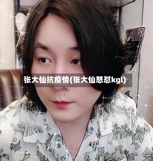 张大仙抗疫情(张大仙怒怼kgl)-第3张图片