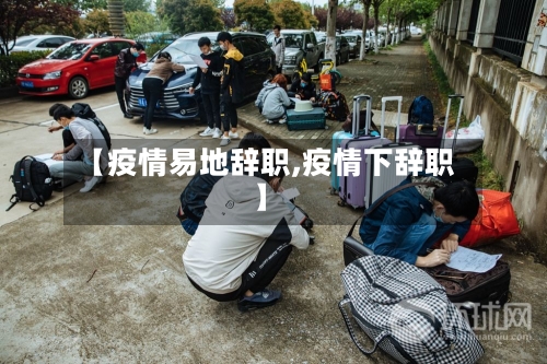 【疫情易地辞职,疫情下辞职】