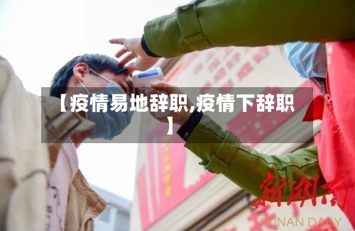 【疫情易地辞职,疫情下辞职】-第2张图片