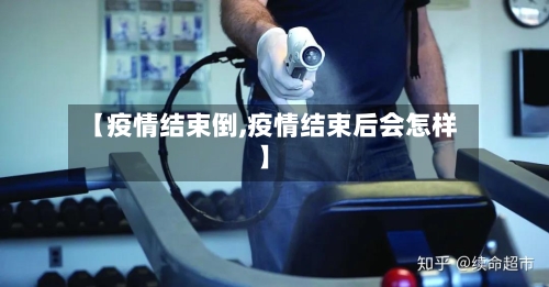 【疫情结束倒,疫情结束后会怎样】