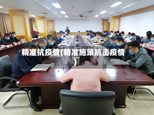 精准抗疫情(精准施策抗击疫情)-第3张图片