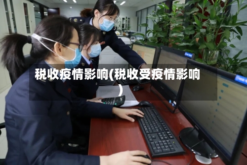 税收疫情影响(税收受疫情影响)-第3张图片