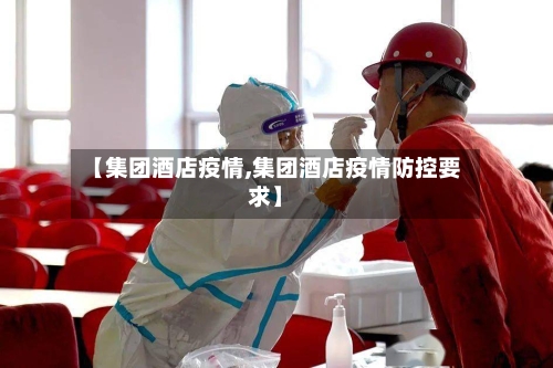 【集团酒店疫情,集团酒店疫情防控要求】-第2张图片