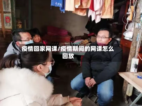 疫情回家网课/疫情期间的网课怎么回放
