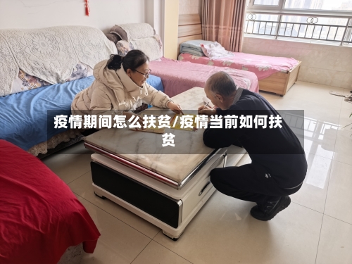 疫情期间怎么扶贫/疫情当前如何扶贫-第2张图片