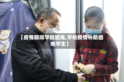 【疫情期间学校困难,学校疫情补助困难学生】