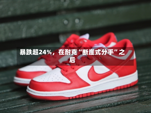 暴跌超24%	，在耐克“断崖式分手	”之后-第2张图片