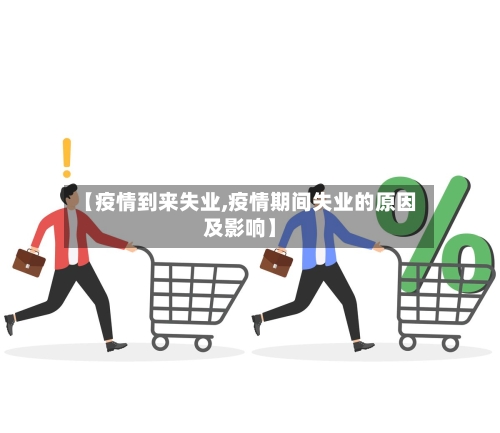 【疫情到来失业,疫情期间失业的原因及影响】