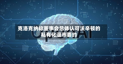 克洛克纳称董事会总体认可沃辛顿的私有化退市要约-第2张图片
