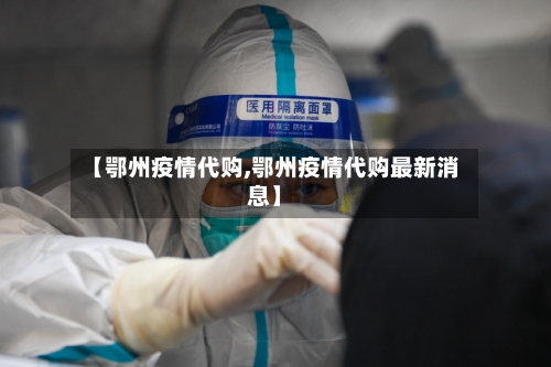 【鄂州疫情代购,鄂州疫情代购最新消息】-第2张图片