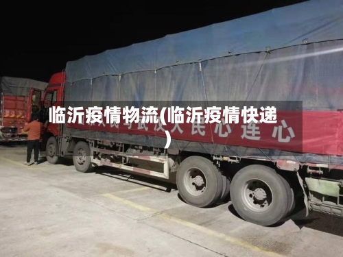 临沂疫情物流(临沂疫情快递)-第3张图片