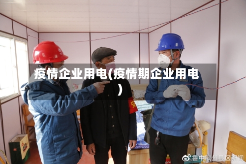 疫情企业用电(疫情期企业用电)