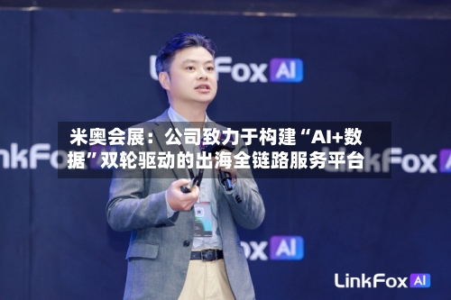 米奥会展：公司致力于构建“AI+数据”双轮驱动的出海全链路服务平台