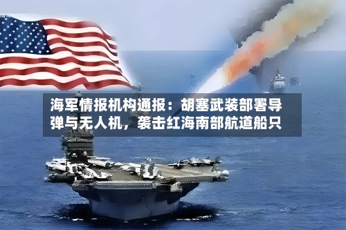 海军情报机构通报：胡塞武装部署导弹与无人机，袭击红海南部航道船只-第2张图片