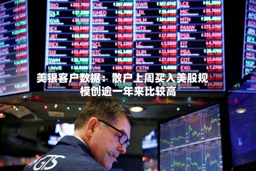美银客户数据：散户上周买入美股规模创逾一年来比较高