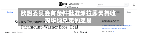 欧盟委员会有条件批准派拉蒙天舞收购华纳兄弟的交易