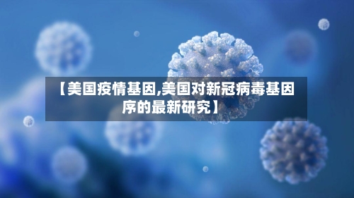 【美国疫情基因,美国对新冠病毒基因序的最新研究】