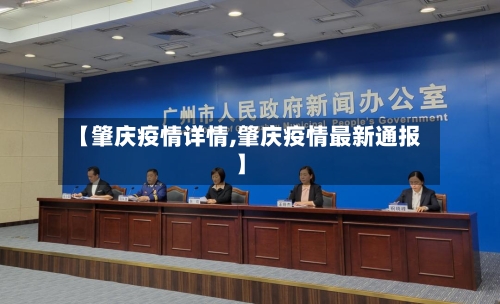 【肇庆疫情详情,肇庆疫情最新通报】