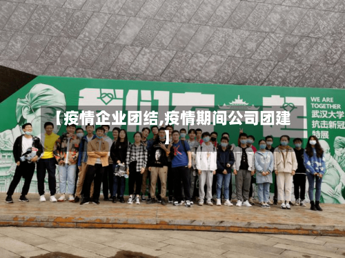 【疫情企业团结,疫情期间公司团建】-第2张图片