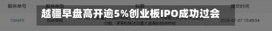 越疆早盘高开逾5%创业板IPO成功过会 首单大湾区“H回A	”落地-第2张图片