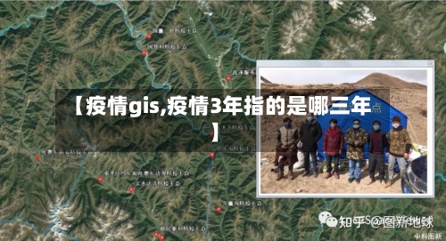 【疫情gis,疫情3年指的是哪三年】