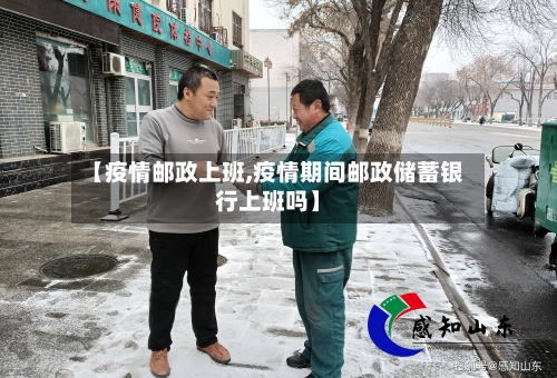 【疫情邮政上班,疫情期间邮政储蓄银行上班吗】-第2张图片