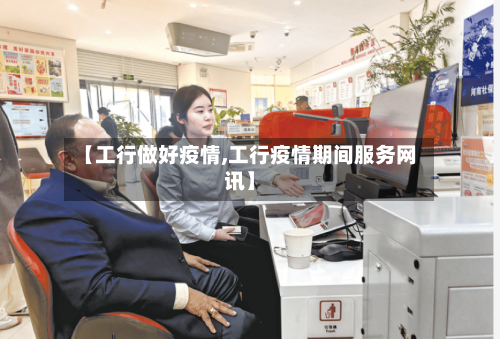【工行做好疫情,工行疫情期间服务网讯】-第2张图片