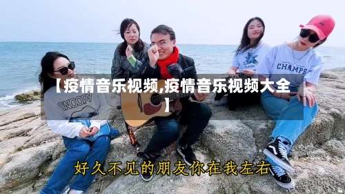 【疫情音乐视频,疫情音乐视频大全】