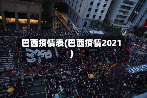巴西疫情表(巴西疫情2021)