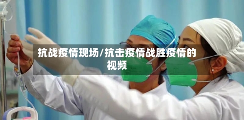 抗战疫情现场/抗击疫情战胜疫情的视频-第3张图片