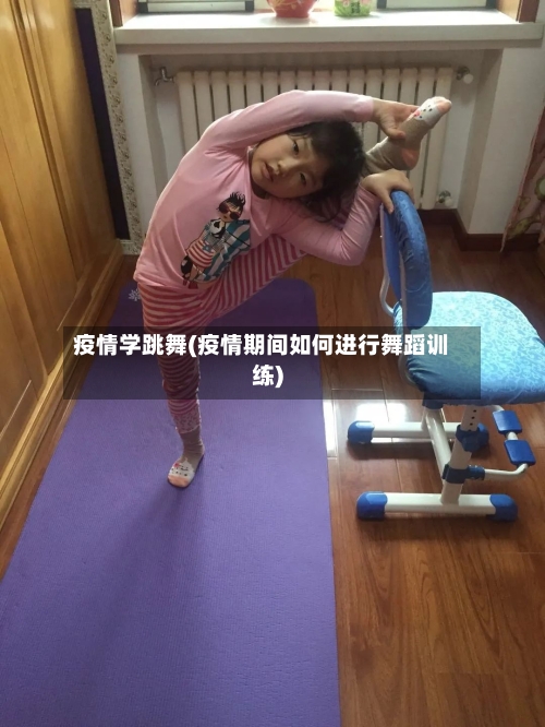疫情学跳舞(疫情期间如何进行舞蹈训练)