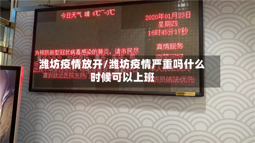 潍坊疫情放开/潍坊疫情严重吗什么时候可以上班