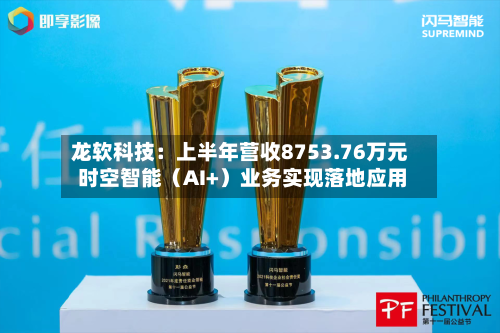 龙软科技：上半年营收8753.76万元 时空智能（AI+）业务实现落地应用-第3张图片
