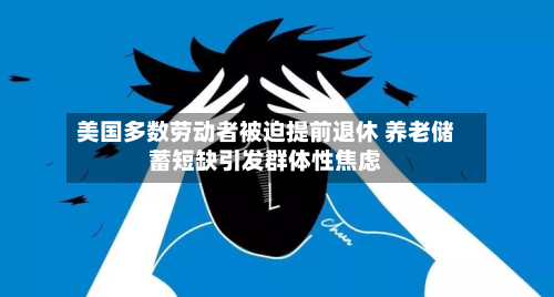 美国多数劳动者被迫提前退休 养老储蓄短缺引发群体性焦虑-第3张图片