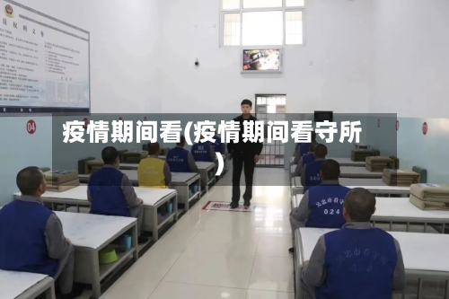 疫情期间看(疫情期间看守所)-第3张图片