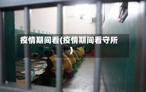 疫情期间看(疫情期间看守所)