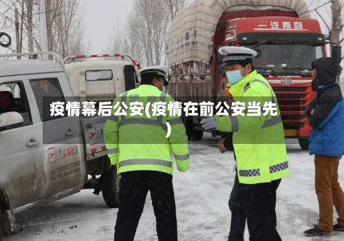 疫情幕后公安(疫情在前公安当先)-第3张图片