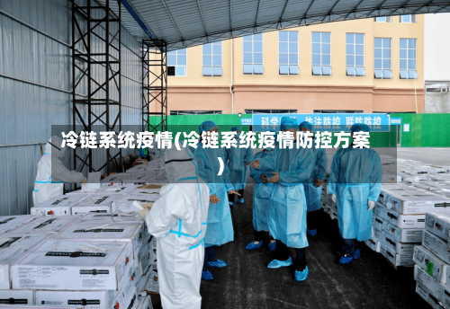 冷链系统疫情(冷链系统疫情防控方案)-第2张图片