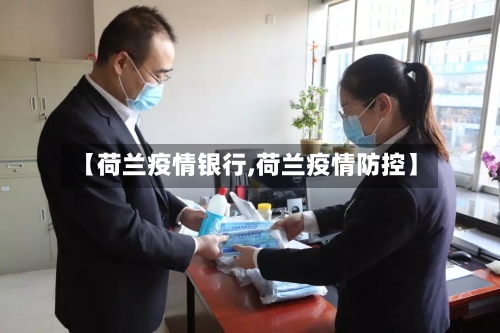 【荷兰疫情银行,荷兰疫情防控】