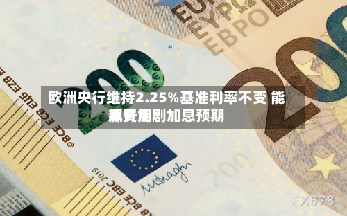欧洲央行维持2.25%基准利率不变 能源费用飙升加剧加息预期