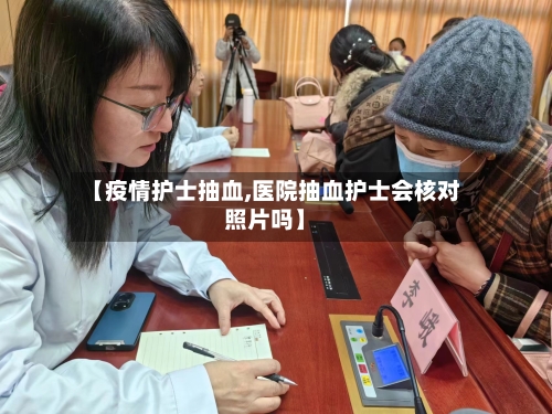 【疫情护士抽血,医院抽血护士会核对照片吗】-第2张图片