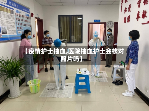 【疫情护士抽血,医院抽血护士会核对照片吗】
