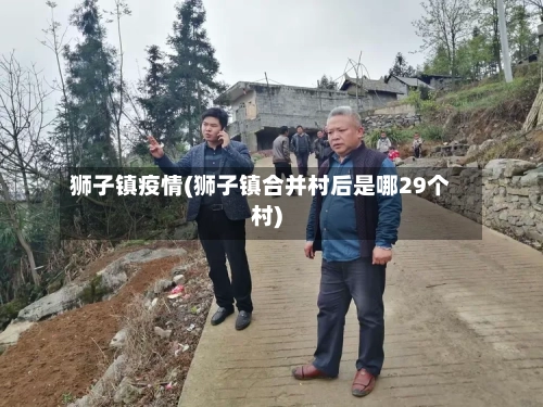狮子镇疫情(狮子镇合并村后是哪29个村)