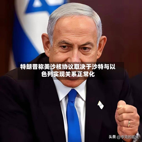 特朗普称美沙核协议取决于沙特与以色列实现关系正常化