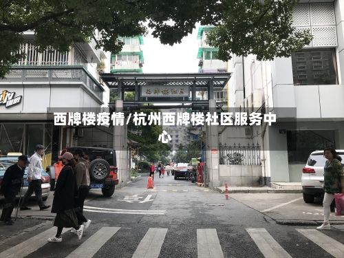 西牌楼疫情/杭州西牌楼社区服务中心