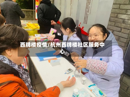 西牌楼疫情/杭州西牌楼社区服务中心-第2张图片