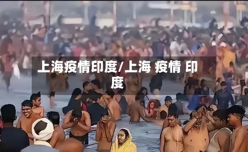 上海疫情印度/上海 疫情 印度-第2张图片