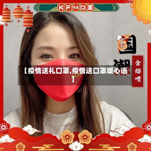 【疫情送礼口罩,疫情送口罩暖心语】-第3张图片
