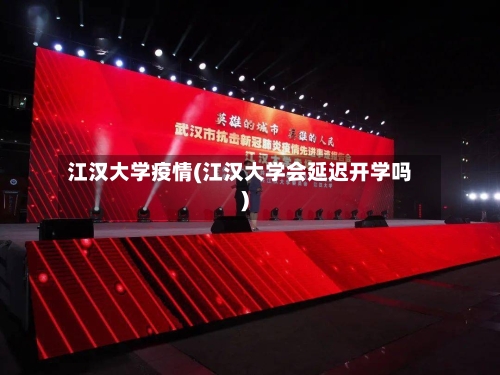 江汉大学疫情(江汉大学会延迟开学吗)