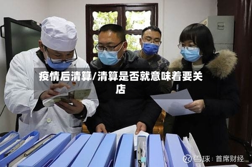 疫情后清算/清算是否就意味着要关店-第3张图片